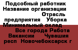 Подсобный работник › Название организации ­ Fusion Service › Отрасль предприятия ­ Уборка › Минимальный оклад ­ 17 600 - Все города Работа » Вакансии   . Чувашия респ.,Новочебоксарск г.